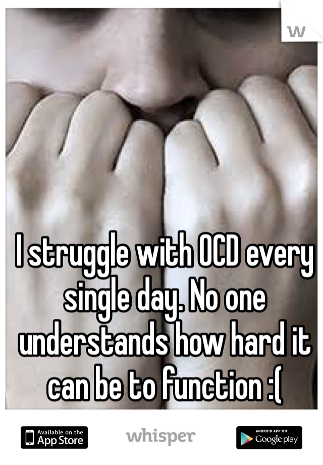 I struggle with OCD every single day. No one understands how hard it can be to function :(