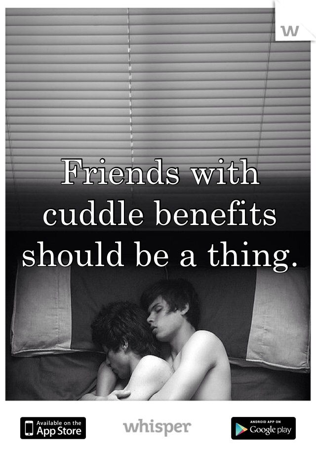 Friends with cuddle benefits should be a thing.