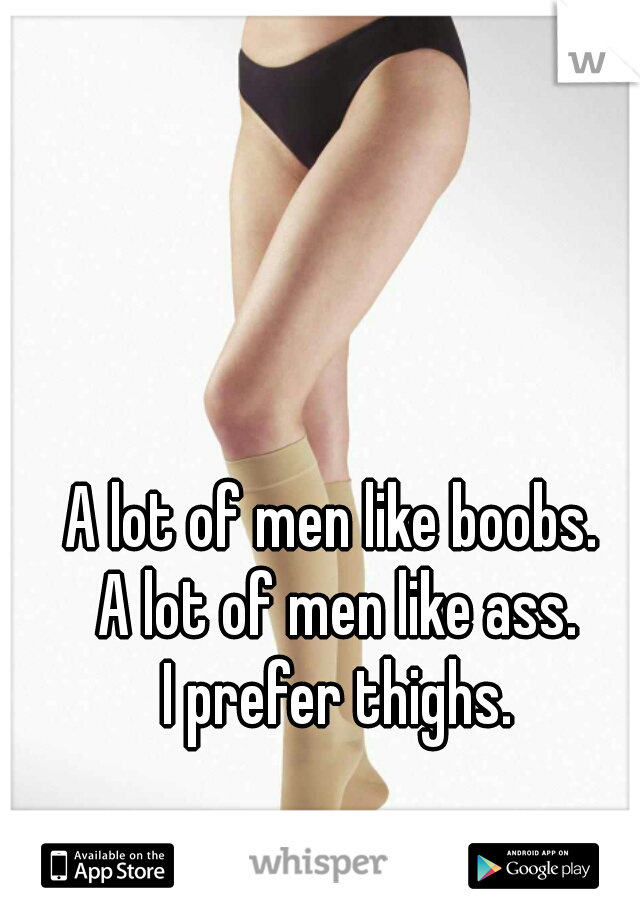 A lot of men like boobs. 
A lot of men like ass.
I prefer thighs.
