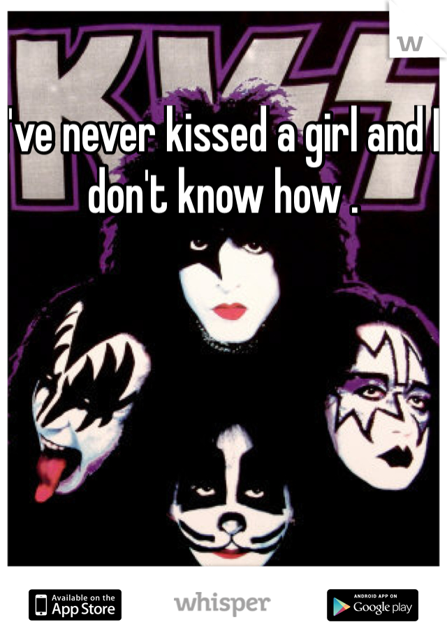 I've never kissed a girl and I don't know how . 