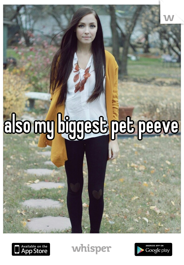 also my biggest pet peeve