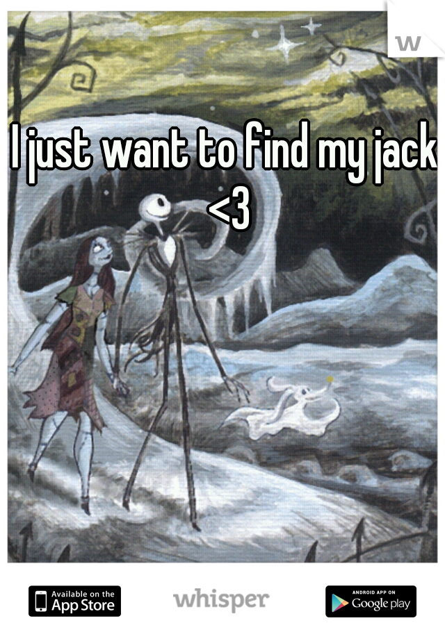 I just want to find my jack 
<3