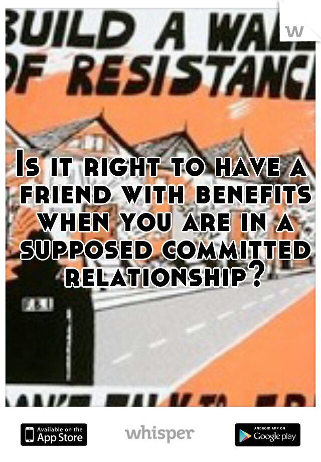 Is it right to have a friend with benefits when you are in a supposed committed relationship?