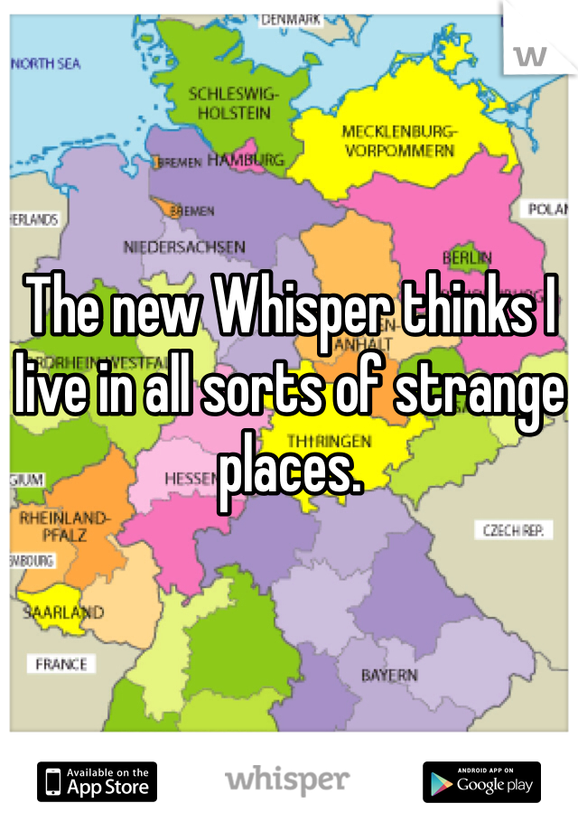 The new Whisper thinks I live in all sorts of strange places. 