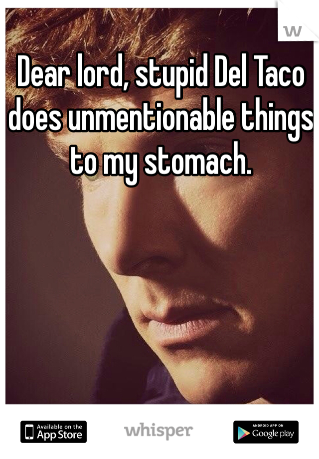 Dear lord, stupid Del Taco does unmentionable things to my stomach.