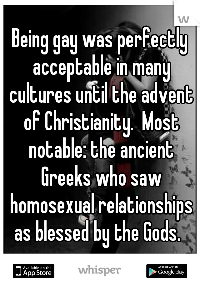 Being gay was perfectly acceptable in many cultures until the advent of Christianity.  Most notable: the ancient Greeks who saw homosexual relationships as blessed by the Gods.  