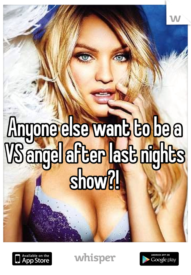 Anyone else want to be a VS angel after last nights show?!