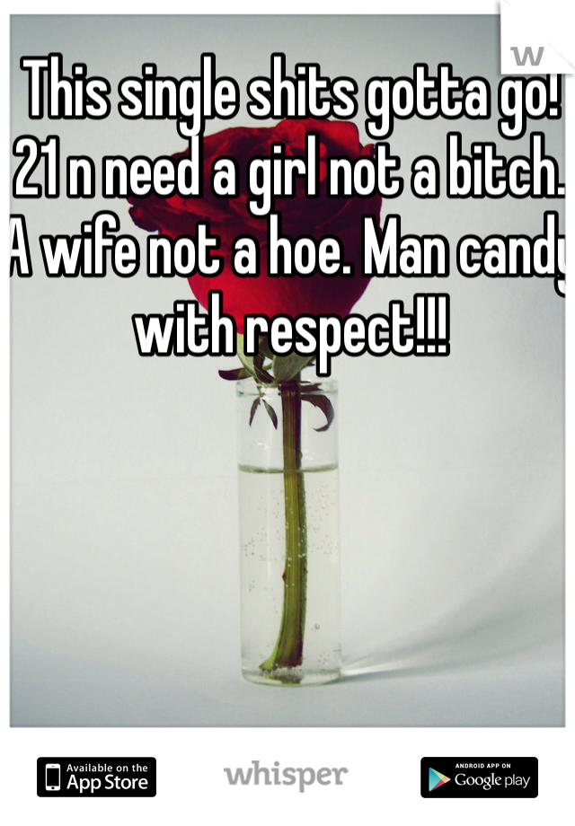 This single shits gotta go! 21 n need a girl not a bitch. A wife not a hoe. Man candy with respect!!!
