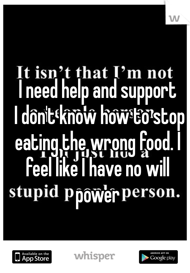 I need help and support 
 I don't know how to stop eating the wrong food. I feel like I have no will power