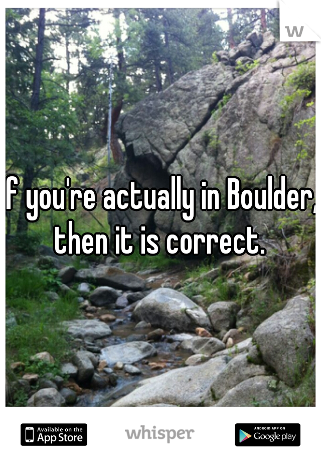 If you're actually in Boulder, then it is correct. 