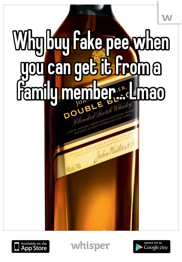 Why buy fake pee when you can get it from a family member... Lmao