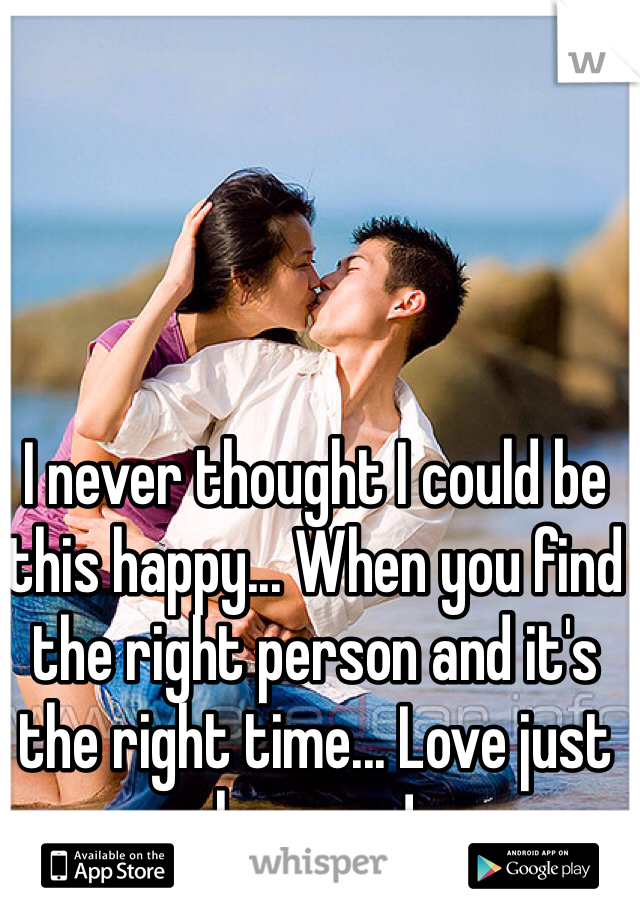 I never thought I could be this happy... When you find the right person and it's the right time... Love just happens! 