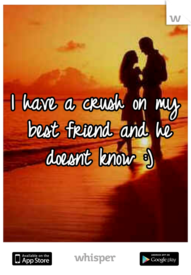 I have a crush on my best friend and he doesnt know :)