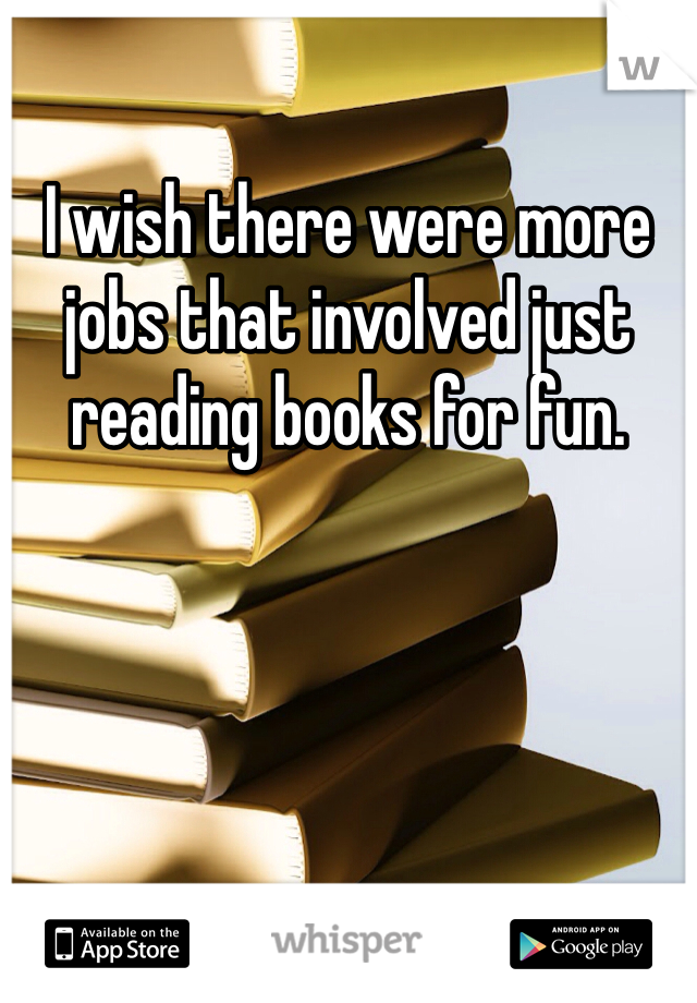 I wish there were more jobs that involved just reading books for fun. 
