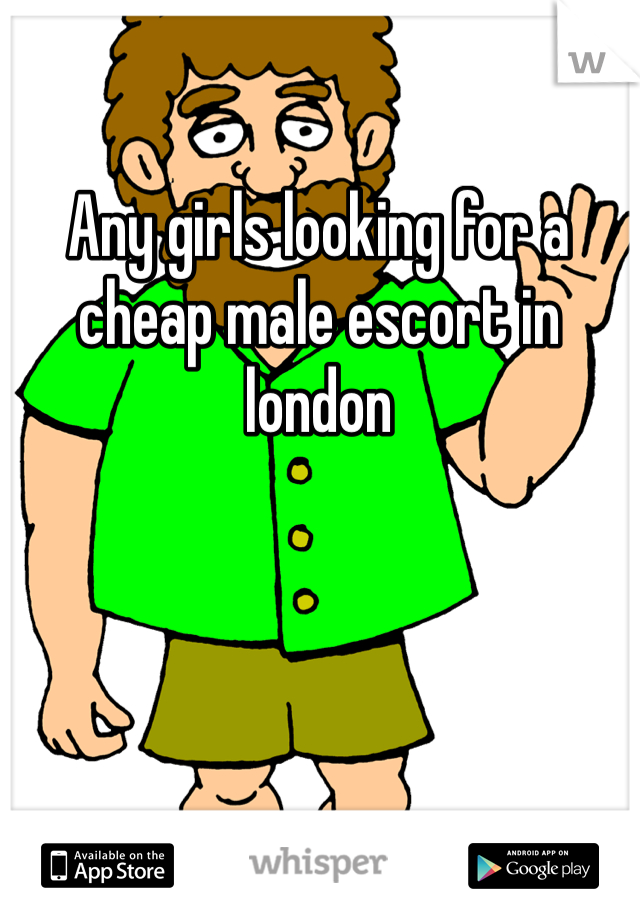 Any girls looking for a cheap male escort in london