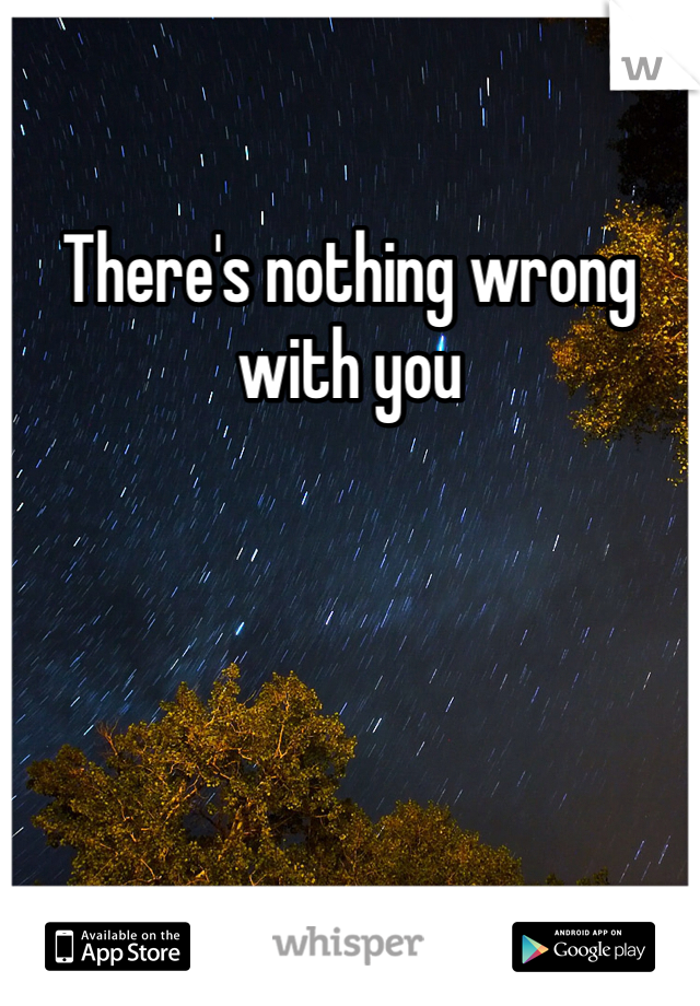 There's nothing wrong with you