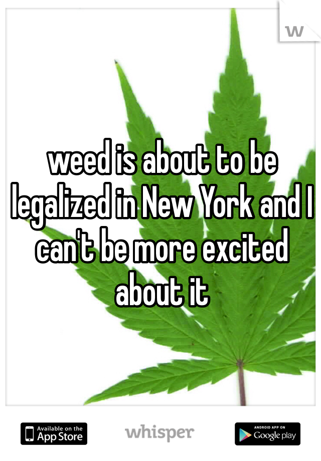 weed is about to be legalized in New York and I can't be more excited about it