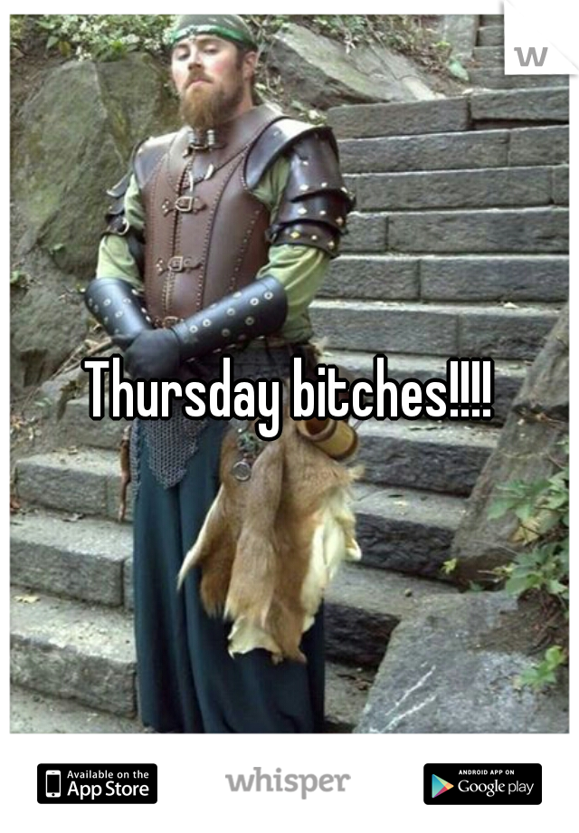 Thursday bitches!!!!
