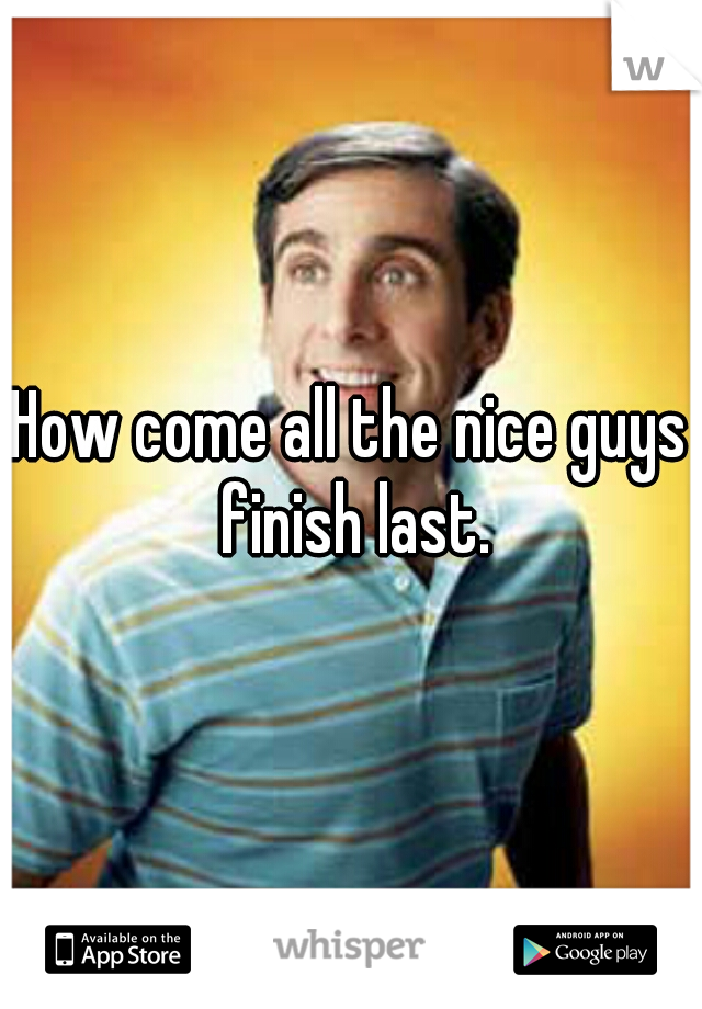 How come all the nice guys finish last.