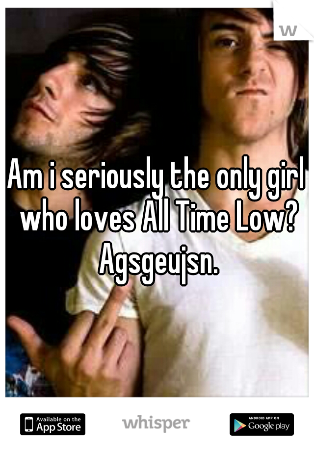Am i seriously the only girl who loves All Time Low? Agsgeujsn.