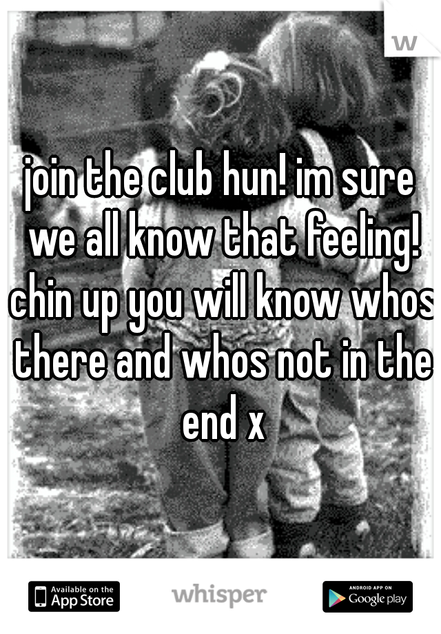 join the club hun! im sure we all know that feeling! chin up you will know whos there and whos not in the end x