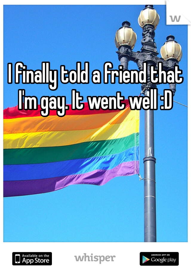 I finally told a friend that I'm gay. It went well :D