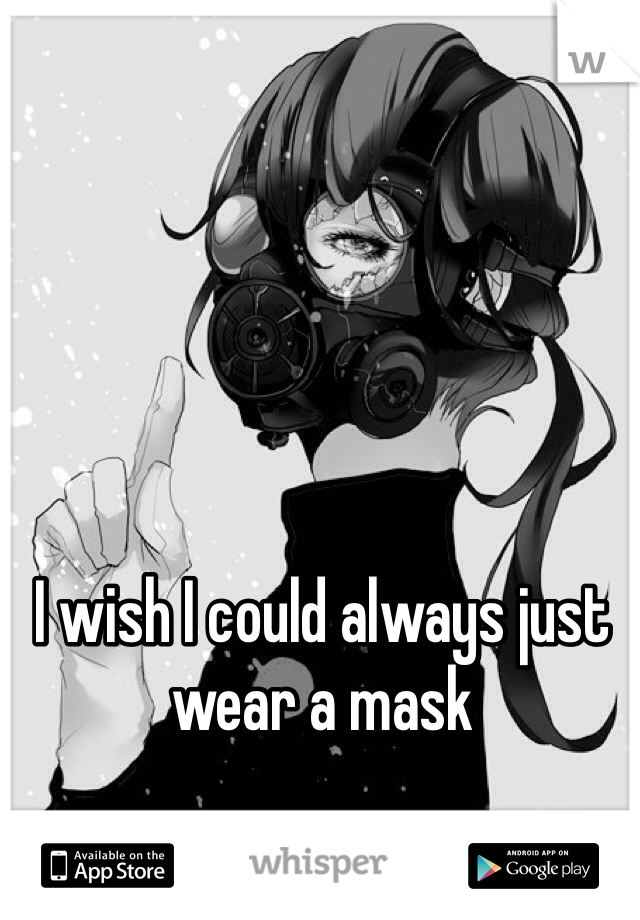 I wish I could always just wear a mask