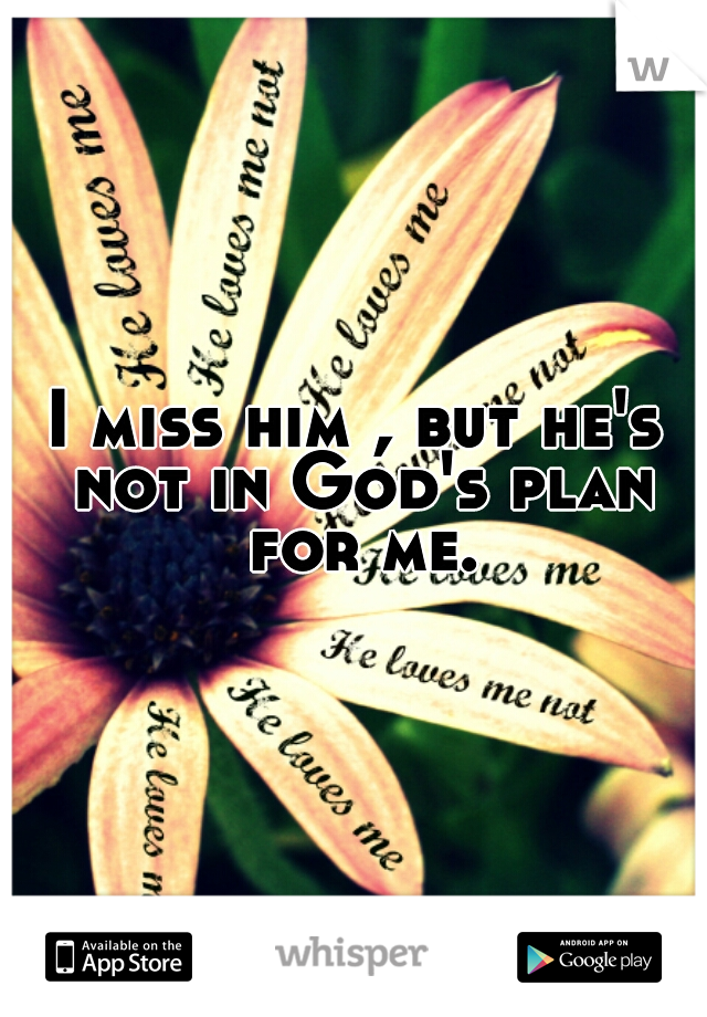 I miss him , but he's not in God's plan for me.