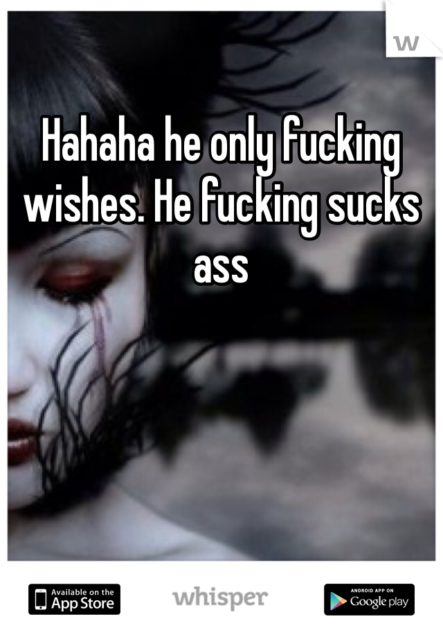 Hahaha he only fucking wishes. He fucking sucks ass 