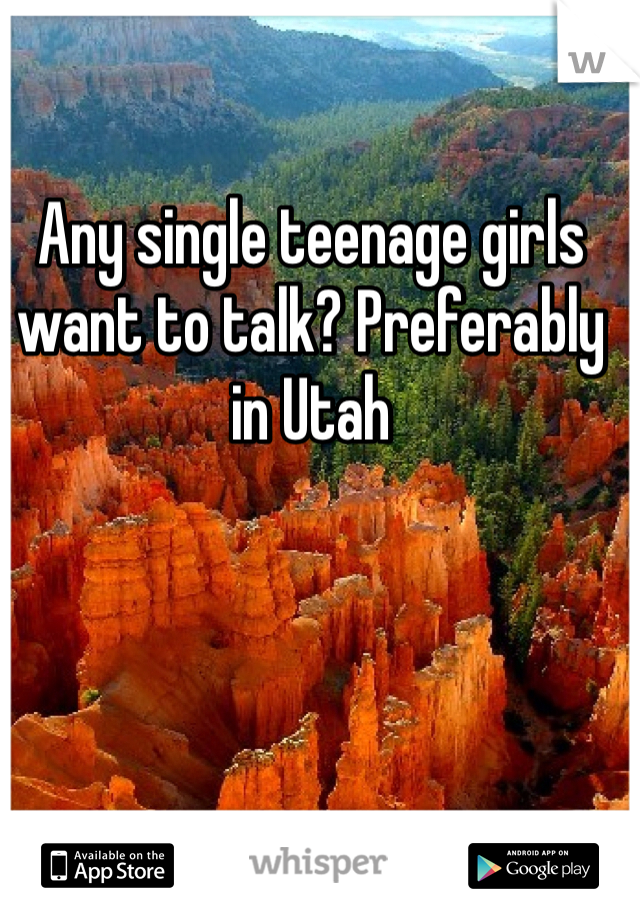 Any single teenage girls want to talk? Preferably in Utah
