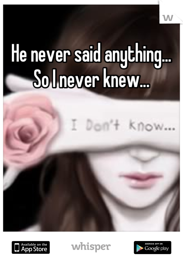 He never said anything... So I never knew...