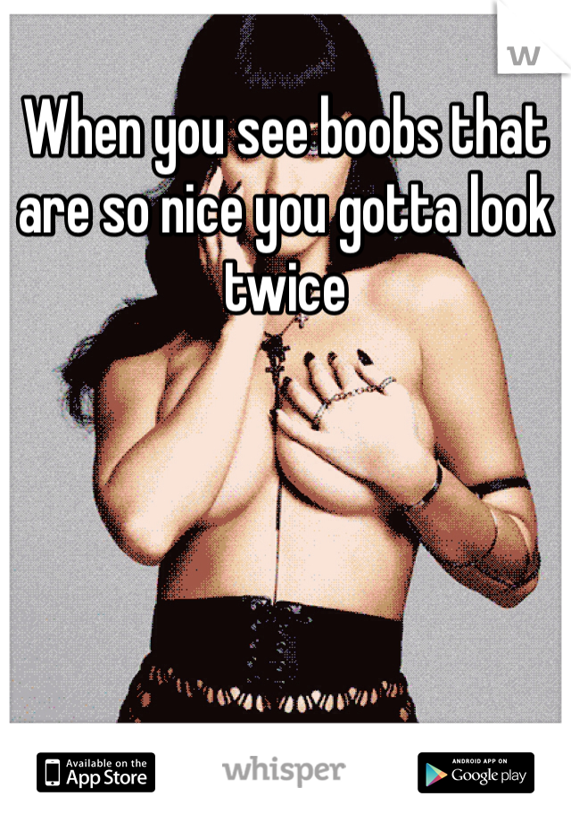 When you see boobs that are so nice you gotta look twice 