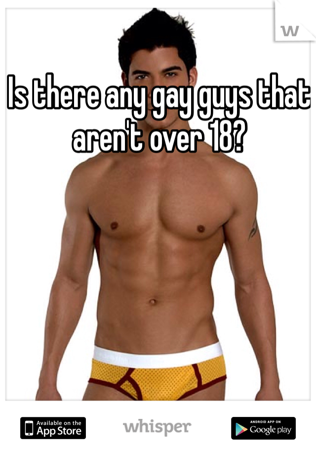 Is there any gay guys that aren't over 18?