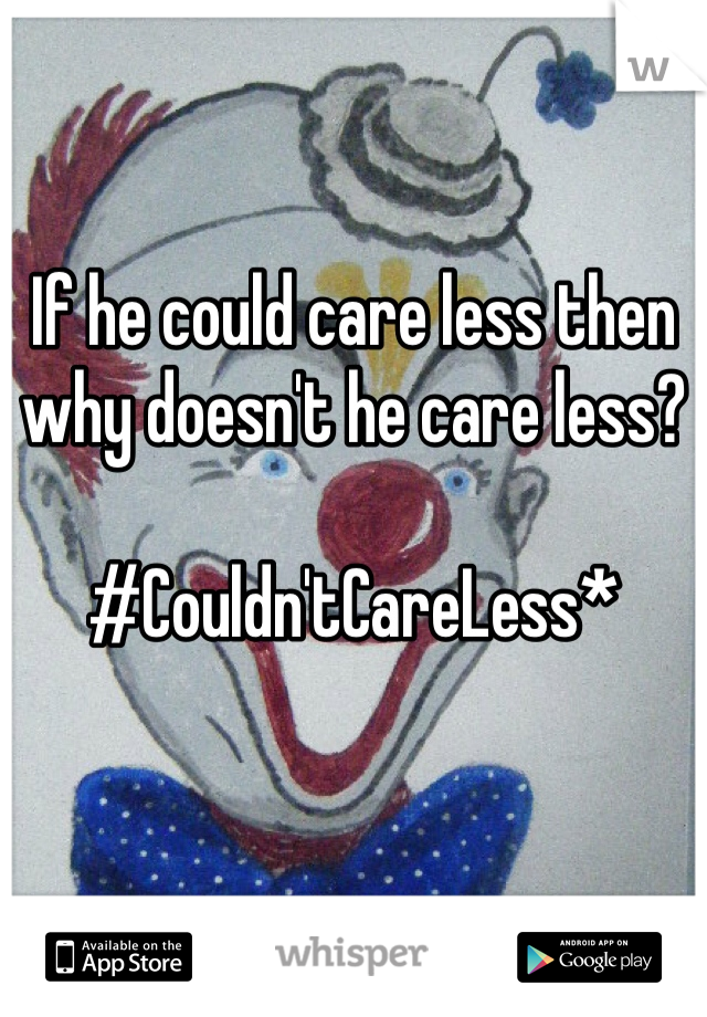 If he could care less then why doesn't he care less?

#Couldn'tCareLess*