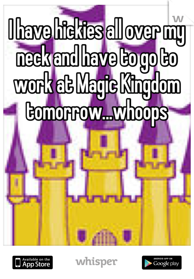 I have hickies all over my neck and have to go to work at Magic Kingdom tomorrow...whoops