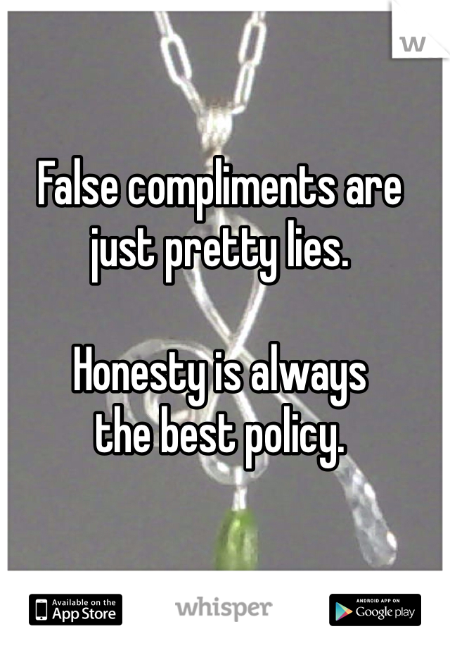 False compliments are just pretty lies. 

Honesty is always 
the best policy. 