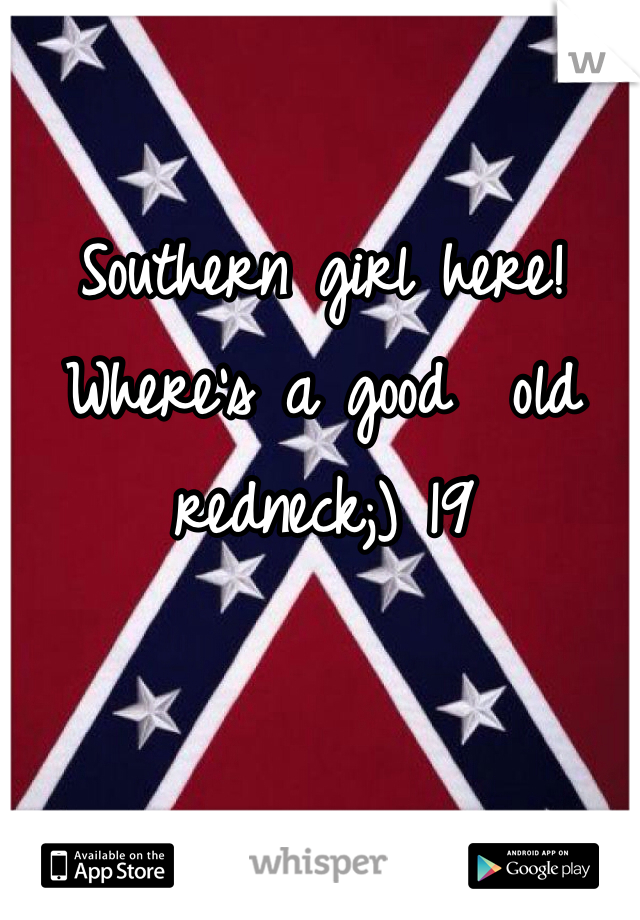 Southern girl here! Where's a good  old redneck;) 19 