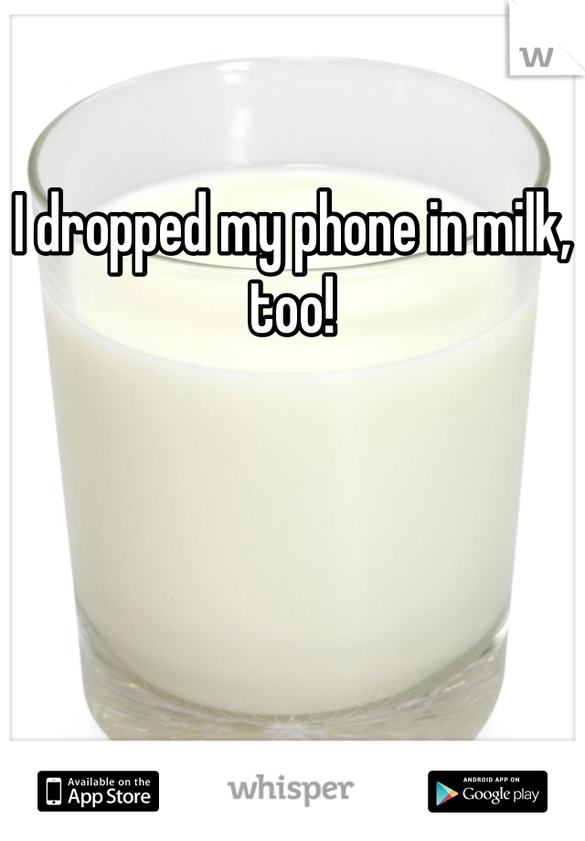 I dropped my phone in milk, too!