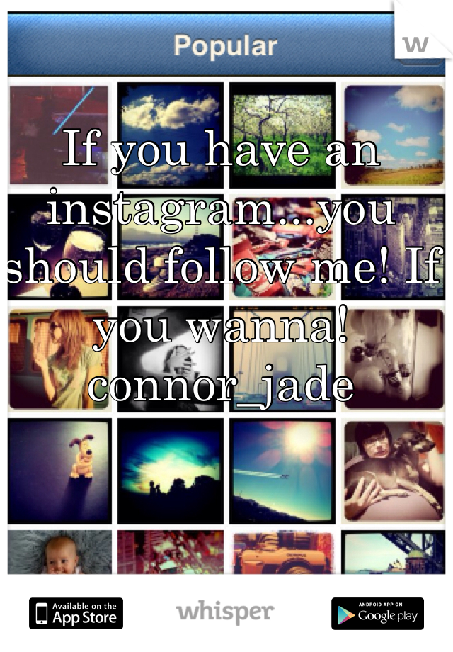 If you have an instagram...you should follow me! If you wanna! 
connor_jade