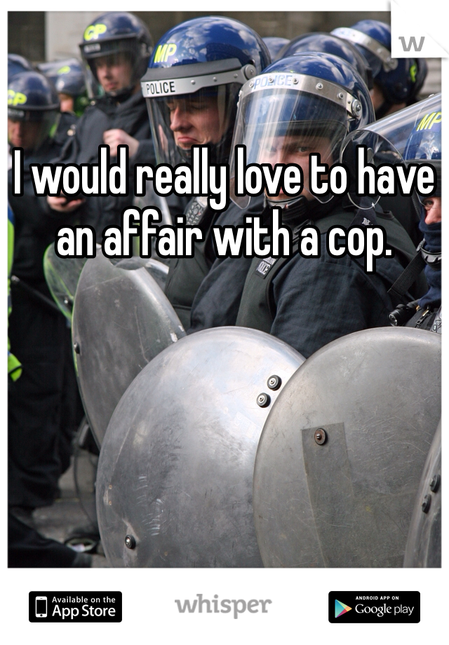 I would really love to have an affair with a cop. 