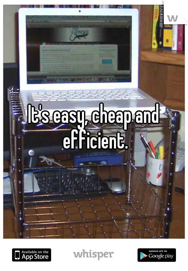 It's easy, cheap and efficient.