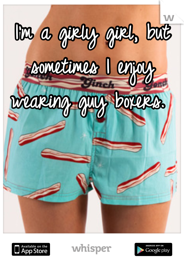 I'm a girly girl, but sometimes I enjoy wearing guy boxers. 