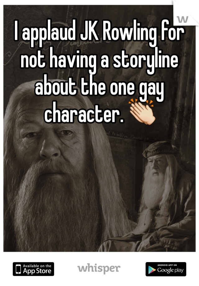 I applaud JK Rowling for not having a storyline about the one gay character. 👏