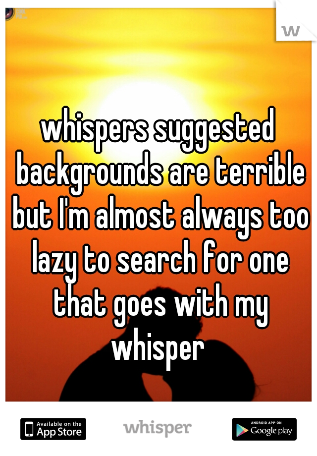 whispers suggested backgrounds are terrible but I'm almost always too lazy to search for one that goes with my whisper 