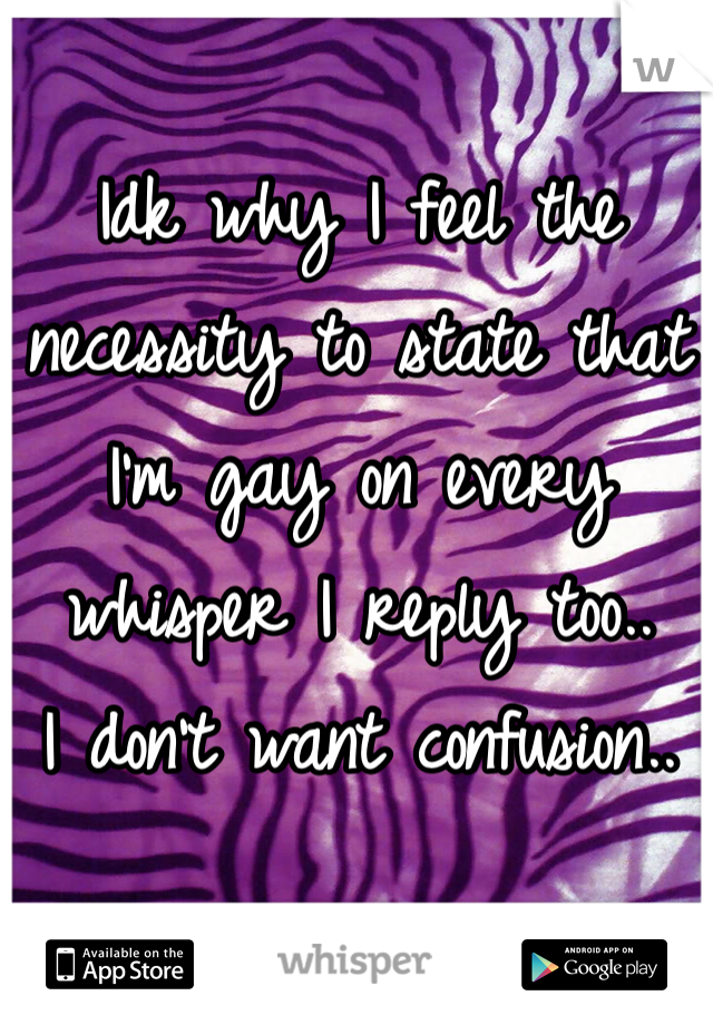Idk why I feel the necessity to state that I'm gay on every whisper I reply too..
I don't want confusion..