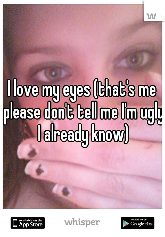 I love my eyes (that's me please don't tell me I'm ugly I already know)