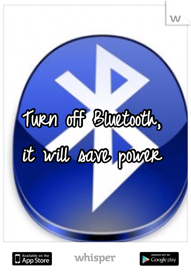Turn off Bluetooth,
it will save power