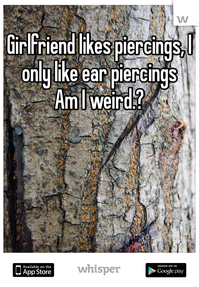 Girlfriend likes piercings, I only like ear piercings
Am I weird.?