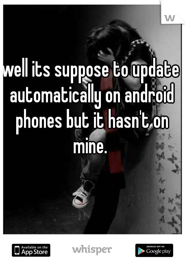 well its suppose to update automatically on android phones but it hasn't on mine. 