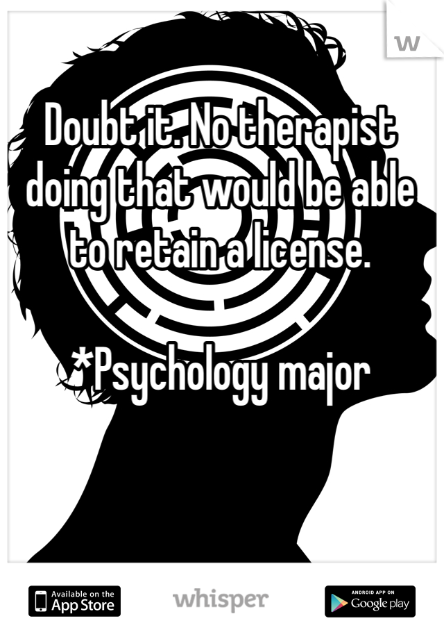 Doubt it. No therapist doing that would be able to retain a license.

*Psychology major